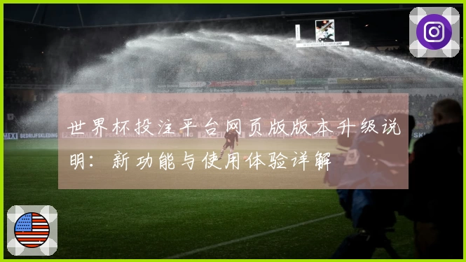 世界杯投注平台网页版版本升级说明：新功能与使用体验详解