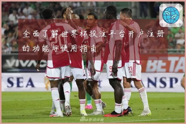 全面了解世界杯投注平台开户注册的功能与使用指南
