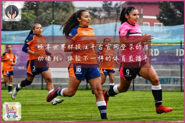 畅享世界杯投注平台官网登录的活动福利，体验不一样的体育直播平台服务