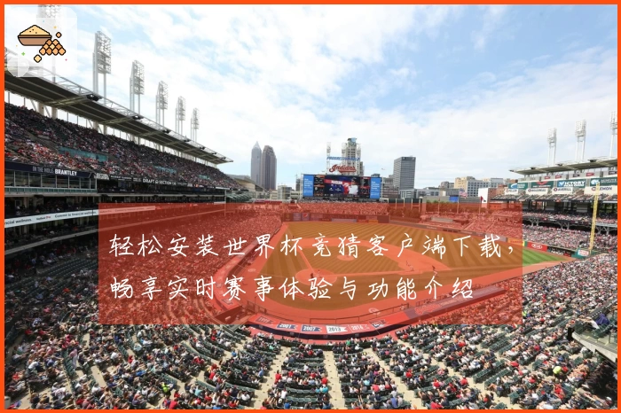 轻松安装世界杯竞猜客户端下载，畅享实时赛事体验与功能介绍