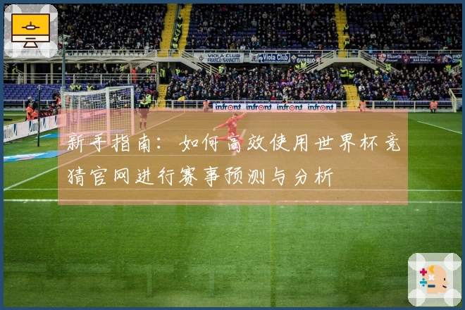 新手指南：如何高效使用世界杯竞猜官网进行赛事预测与分析