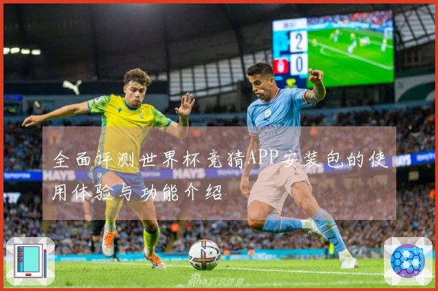 全面评测世界杯竞猜APP安装包的使用体验与功能介绍