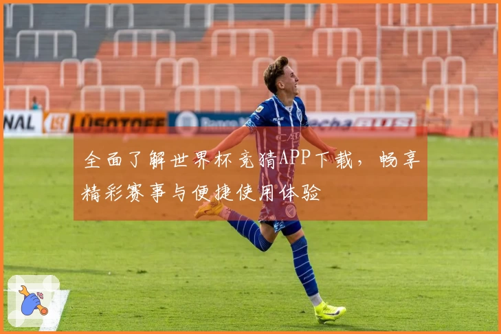 全面了解世界杯竞猜APP下载，畅享精彩赛事与便捷使用体验