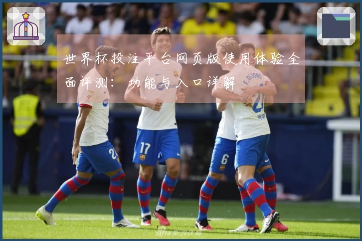 世界杯投注平台网页版使用体验全面评测：功能与入口详解