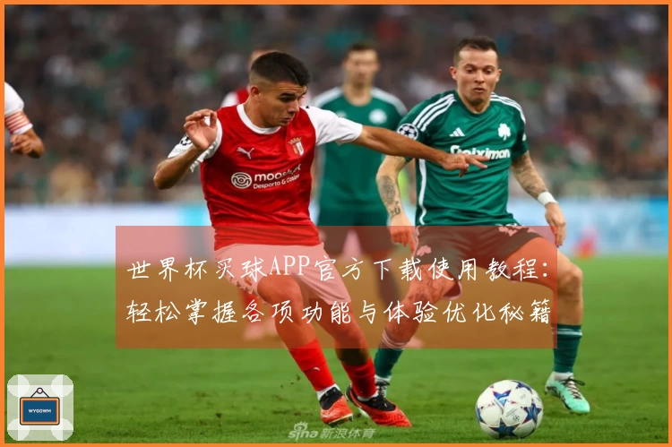 世界杯买球APP官方下载使用教程：轻松掌握各项功能与体验优化秘籍