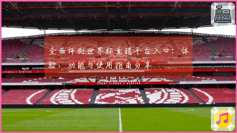 全面评测世界杯竞猜平台入口：体验、功能与使用指南分享